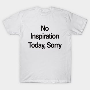 No Inspiration Today I'm Sorry T-Shirt